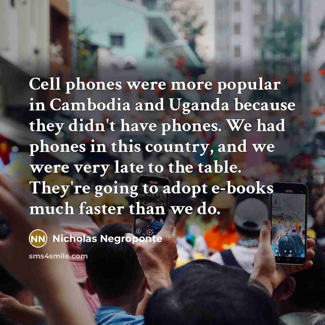 “Cell phones were more popular in Cambodia and Uganda because…” quote by Nicholas Negroponte