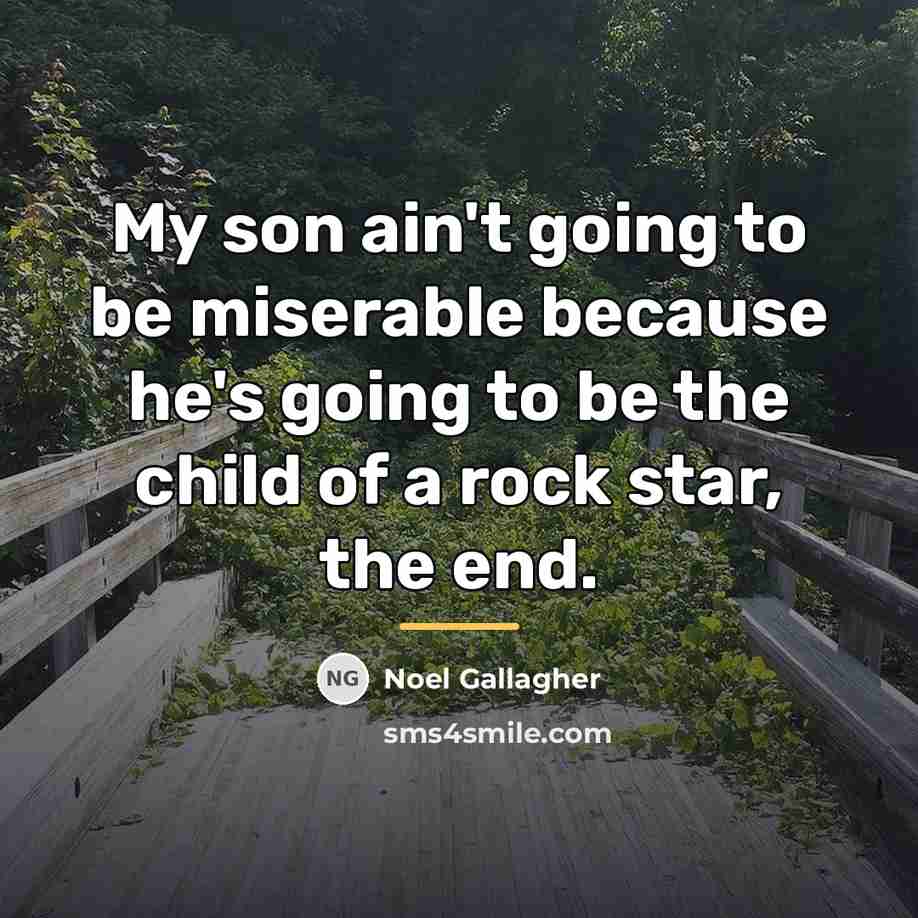 “My son ain't going to be miserable because he's going…” quote by Noel Gallagher