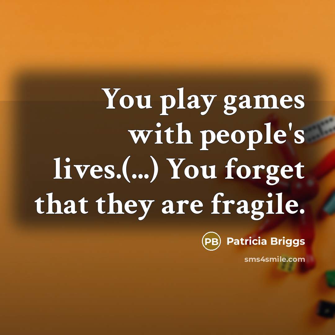 “You play games with people's lives.(...) You forget that they…” quote by Patricia Briggs