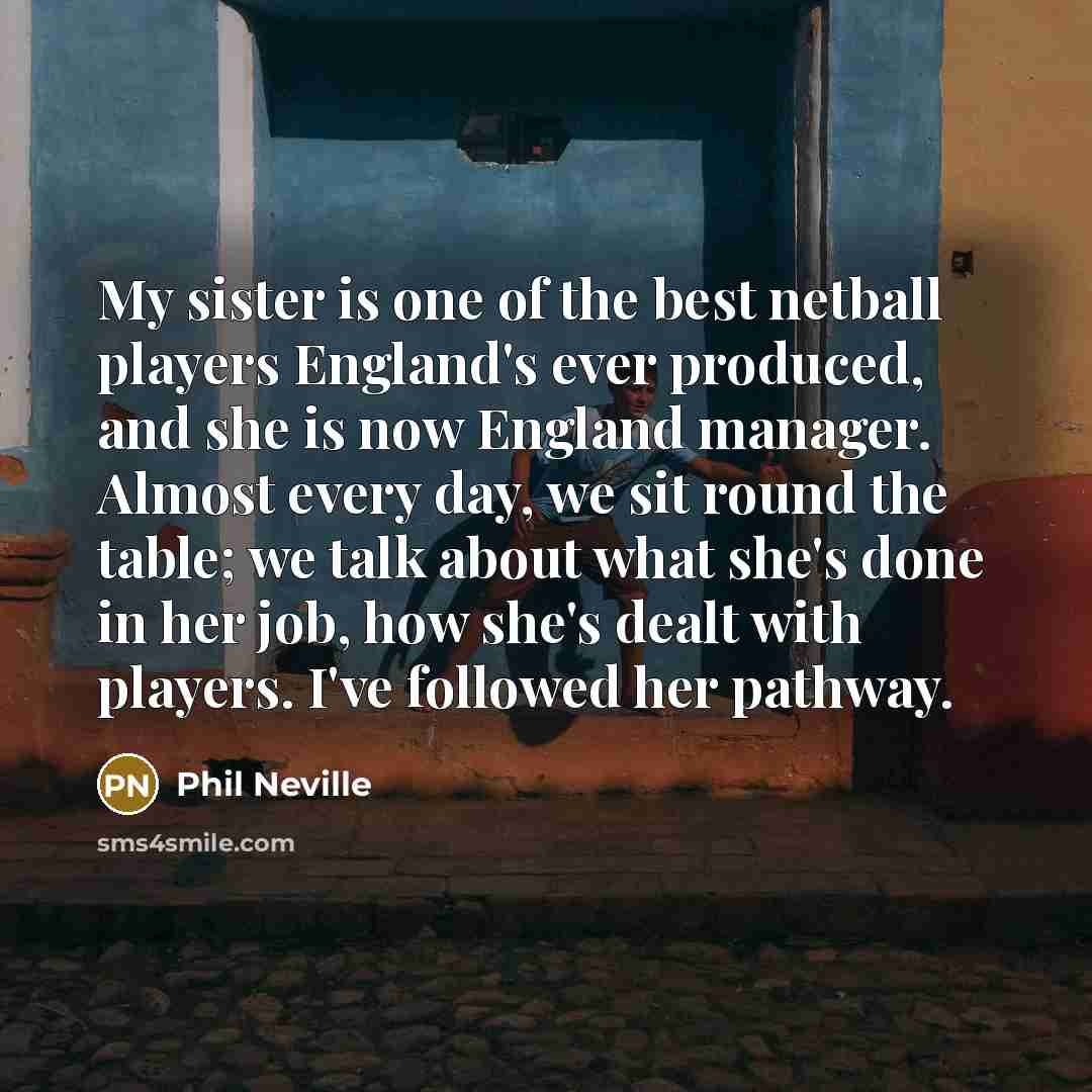 “My sister is one of the best netball players England's…” quote by Phil Neville