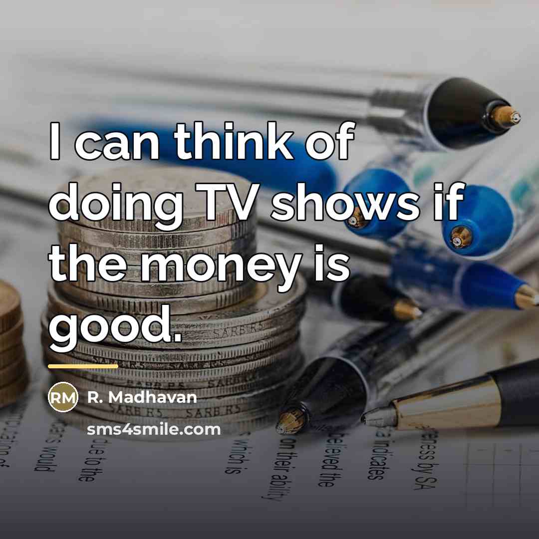 “I can think of doing TV shows if the money…” quote by R. Madhavan
