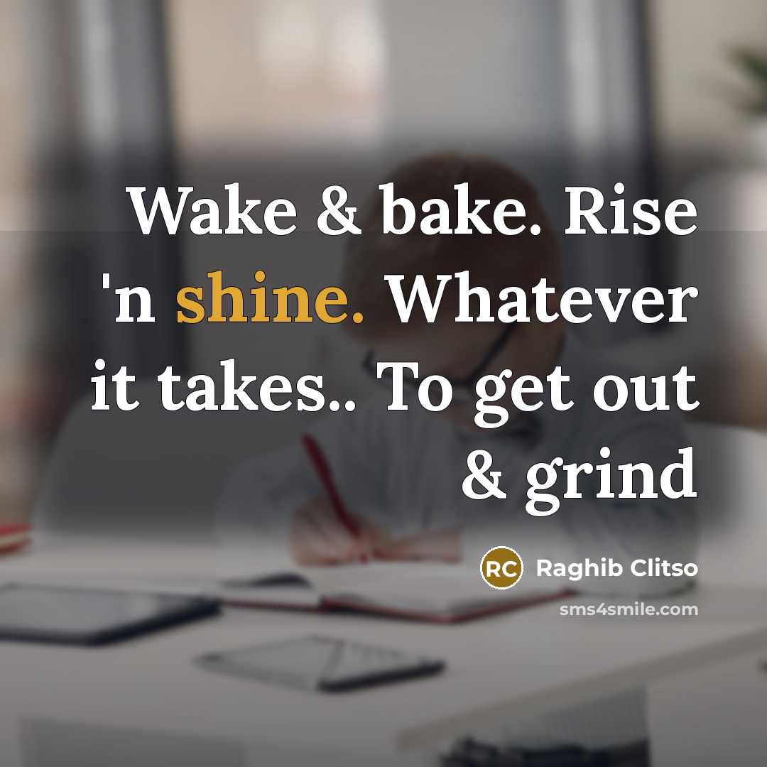 “Wake & bake. Rise 'n shine. Whatever it takes.. To…” quote by Raghib Clitso