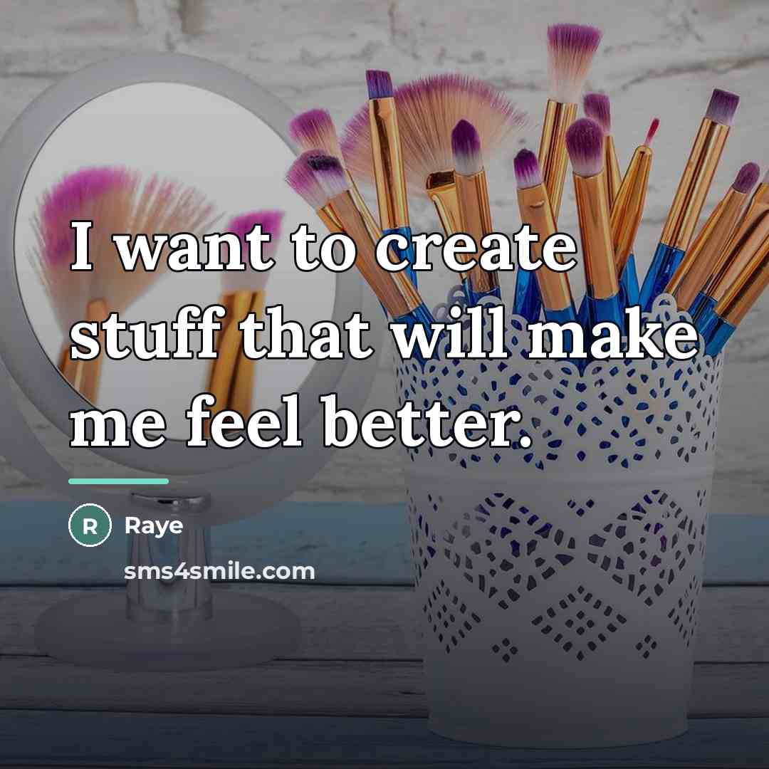 “I want to create stuff that will make me feel…” quote by Raye