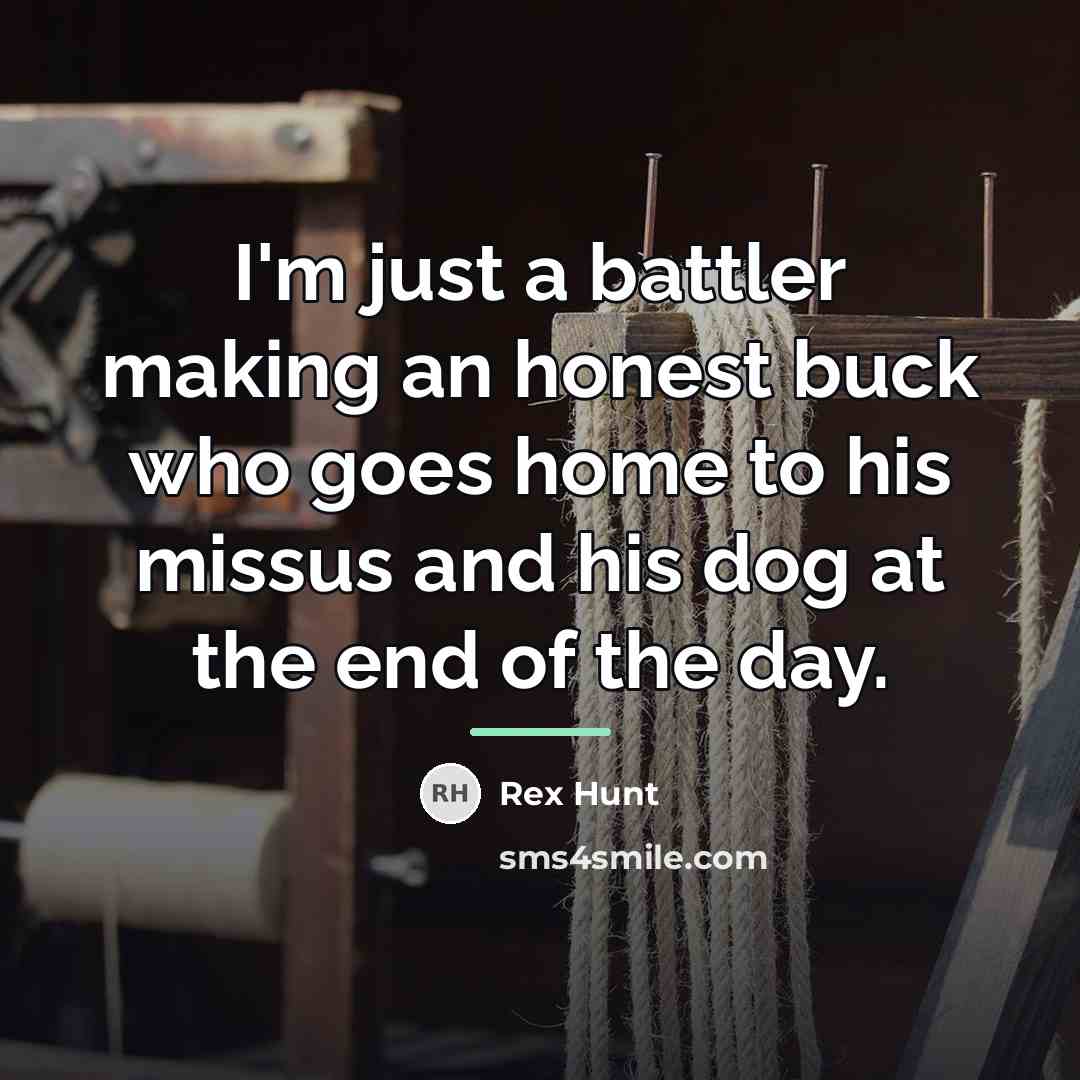 “I'm just a battler making an honest buck who goes…” quote by Rex Hunt
