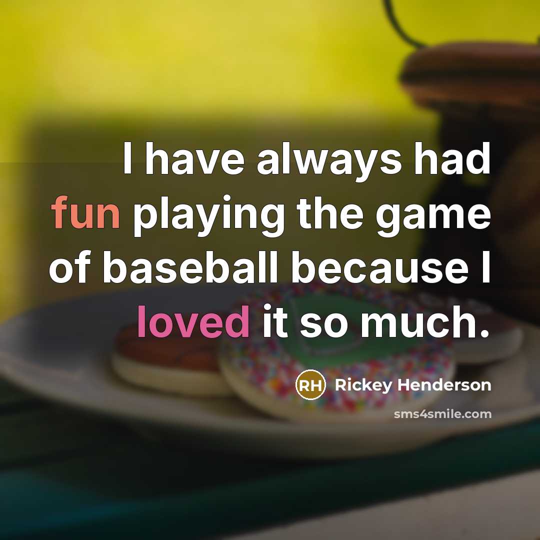 “I have always had fun playing the game of baseball…” quote by Rickey Henderson