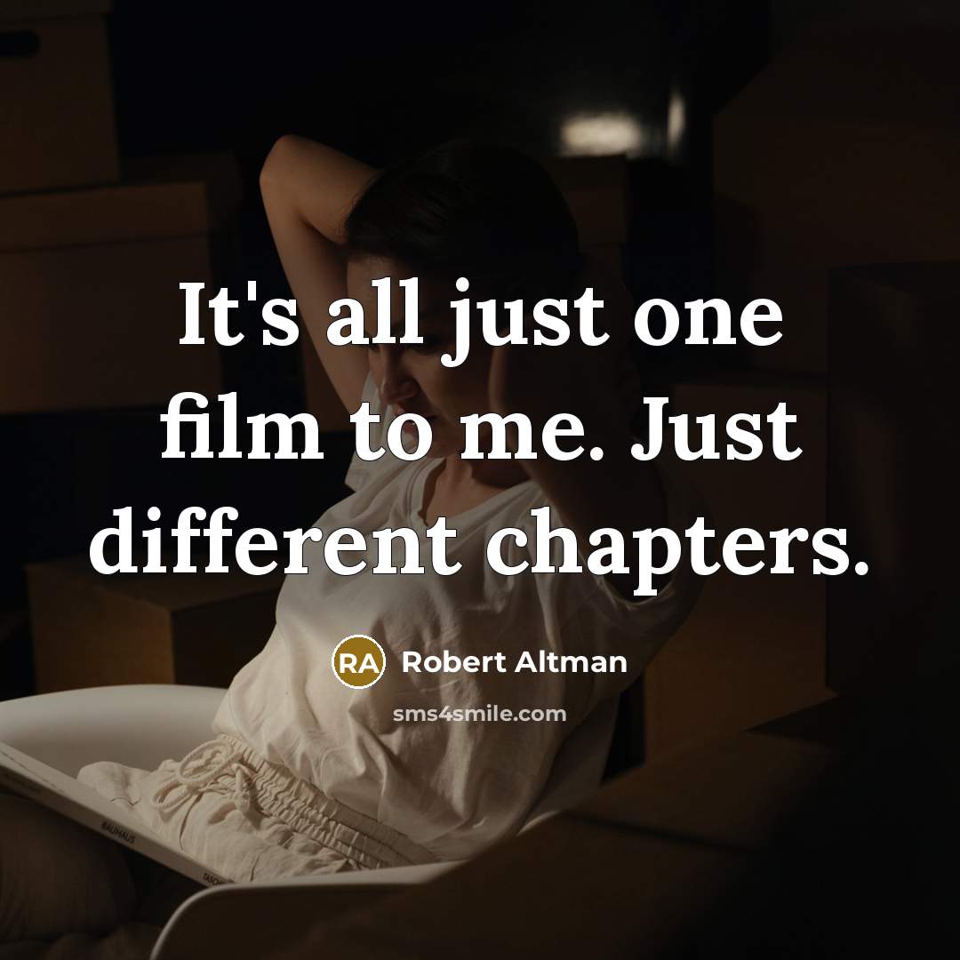 “It's all just one film to me. Just different chapters.…” quote by Robert Altman