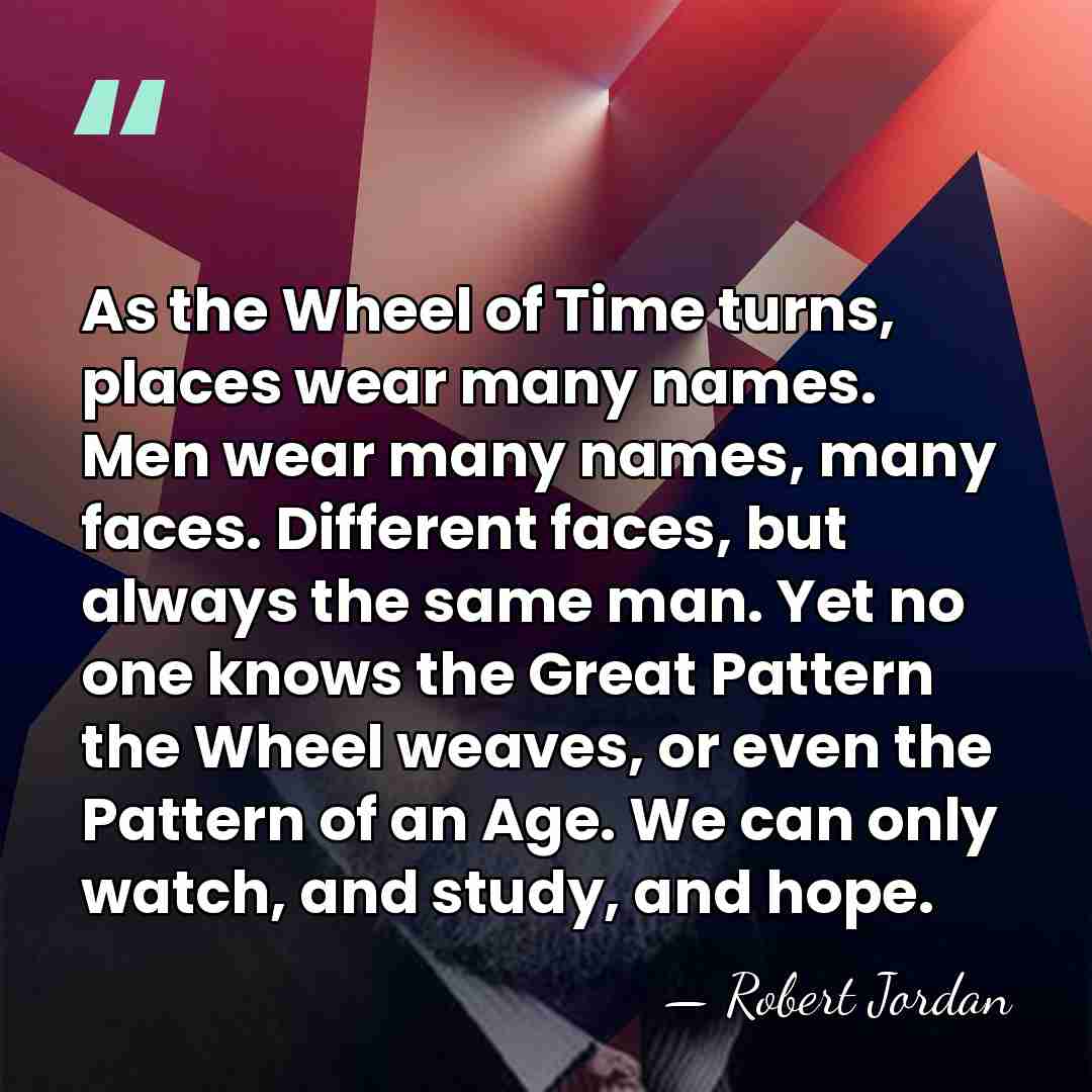 As the Wheel of Time turns, places wear many names. Men wear&hellip; - Robert Jordan