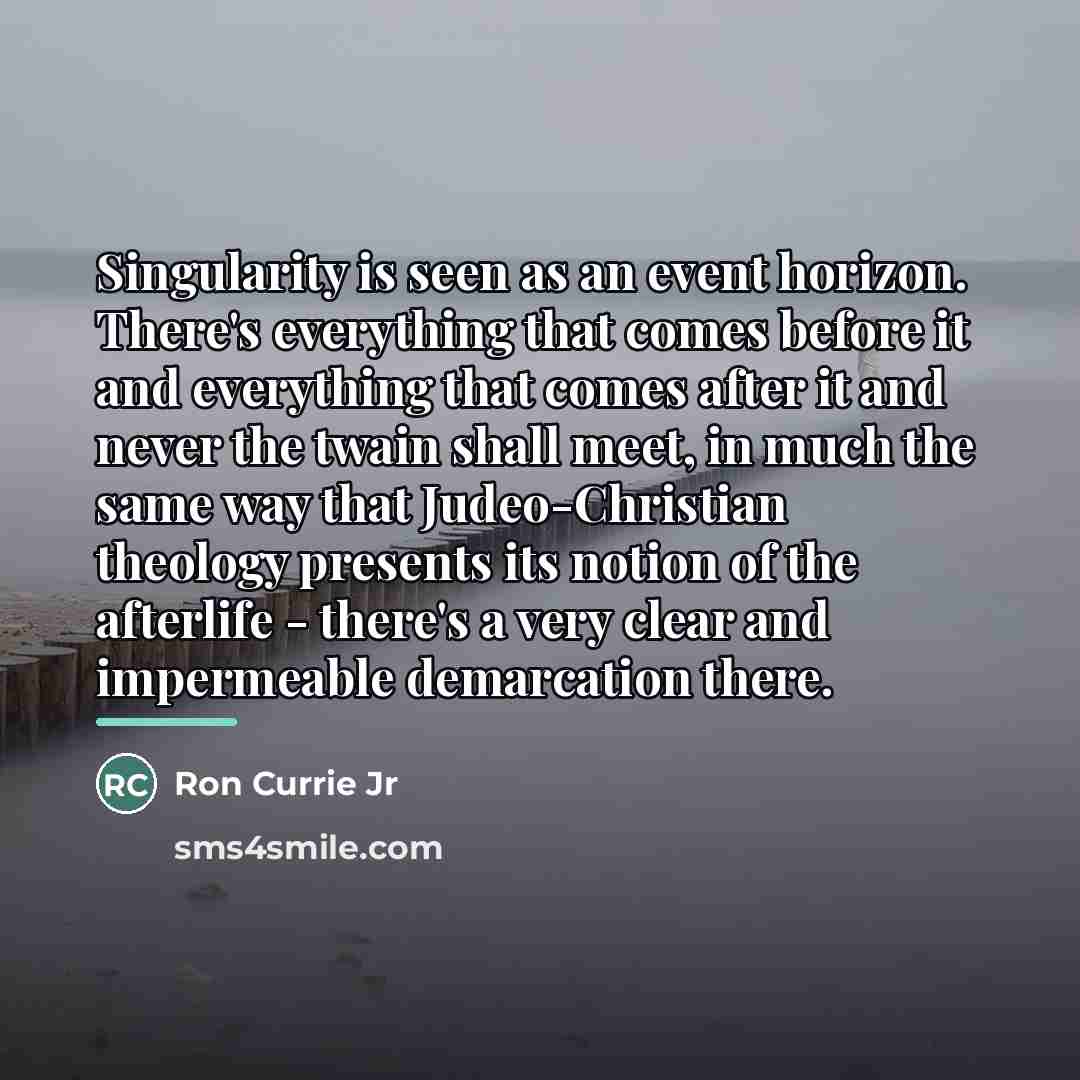 “Singularity is seen as an event horizon. There's everything that…” quote by Ron Currie Jr