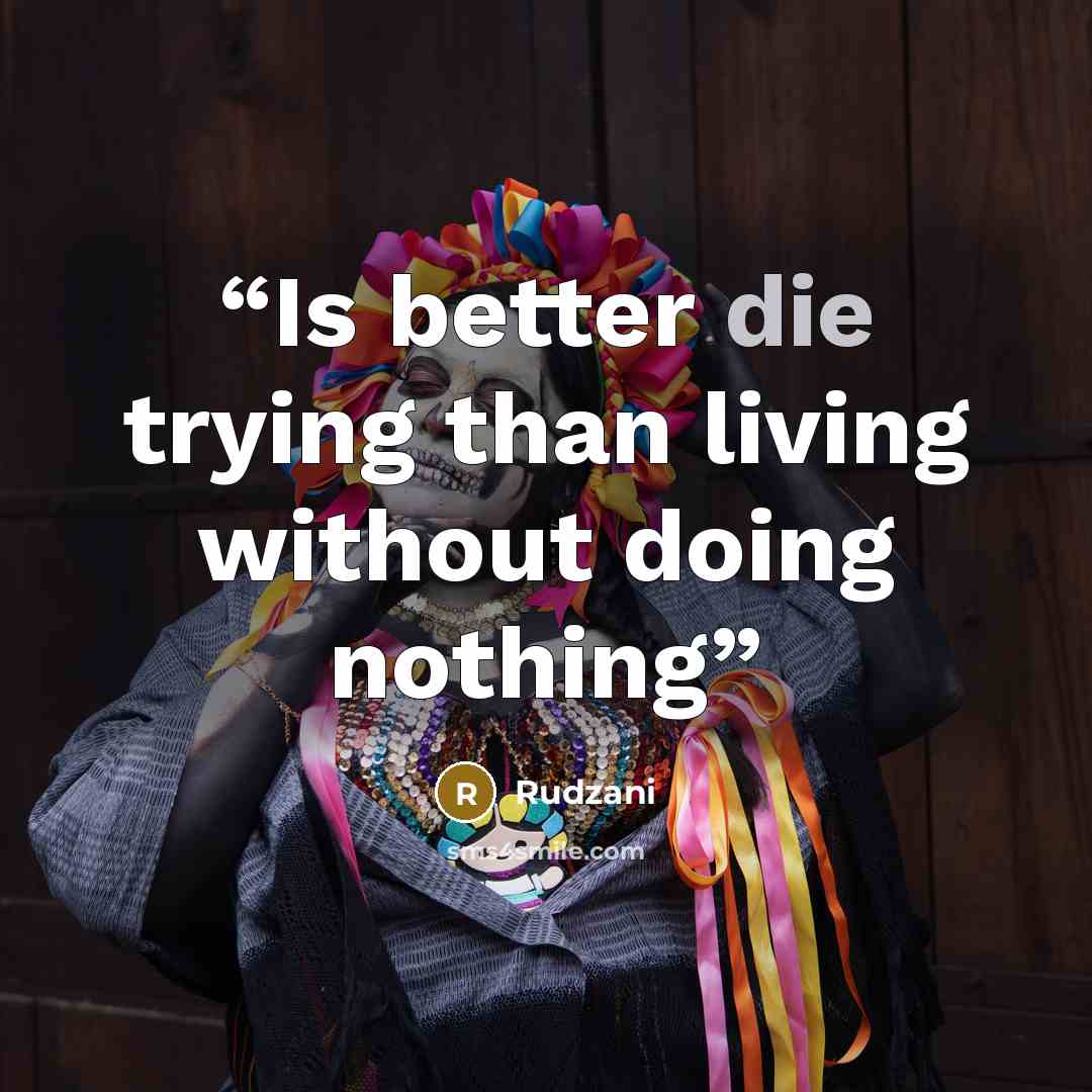 “Is better die trying than living without doing nothing” quote by Rudzani