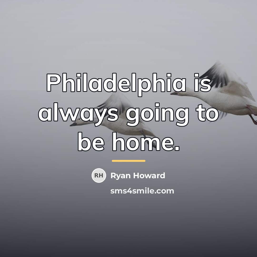 “Philadelphia is always going to be home.…” quote by Ryan Howard