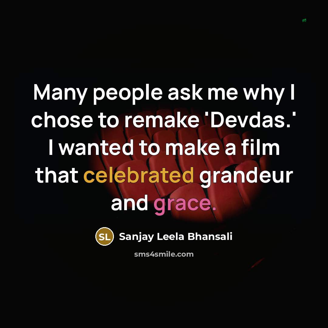 “Many people ask me why I chose to remake 'Devdas.' I wanted to make a film that celebrated grandeur and grace.” quote by Sanjay Leela Bhansali
