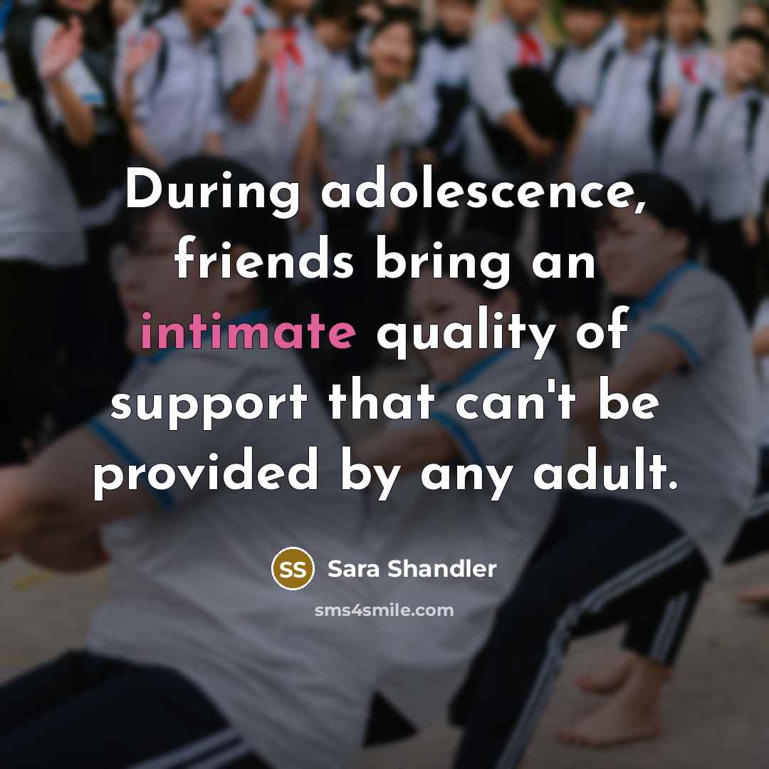 “During adolescence, friends bring an intimate quality of support that…” quote by Sara Shandler