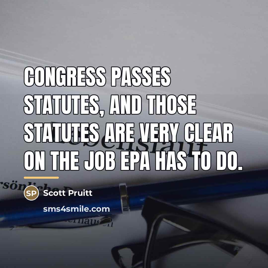 “Congress passes statutes, and those statutes are very clear on…” quote by Scott Pruitt