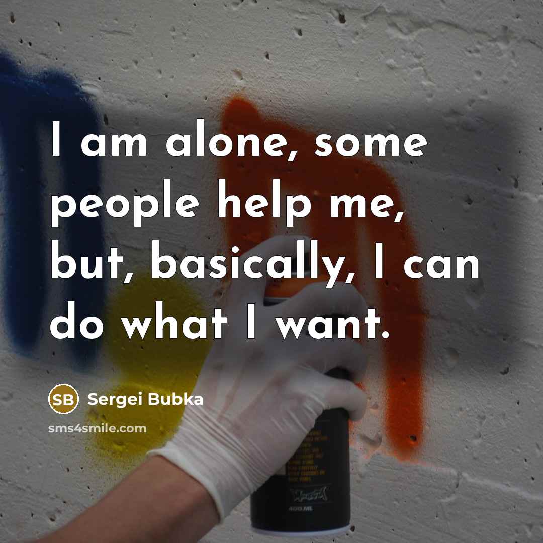 “I am alone, some people help me, but, basically, I can do what I want.” quote by Sergei Bubka