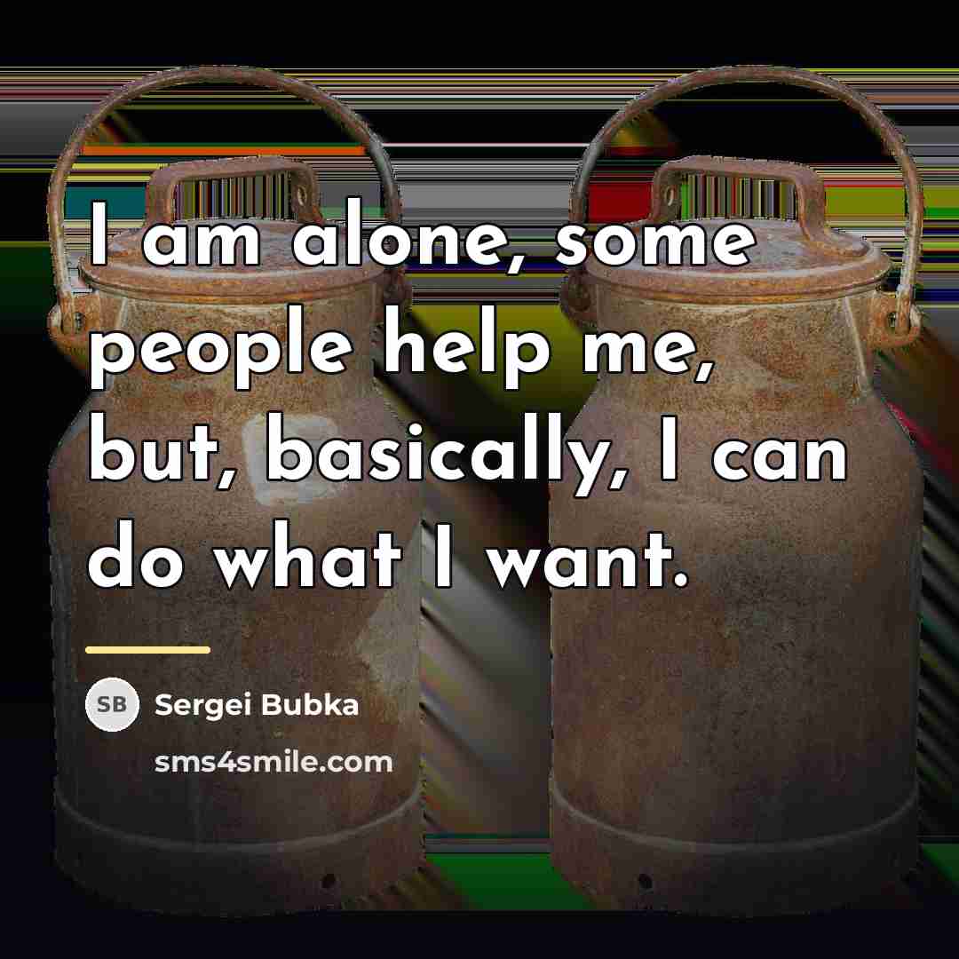 “I am alone, some people help me, but, basically, I…” quote by Sergei Bubka
