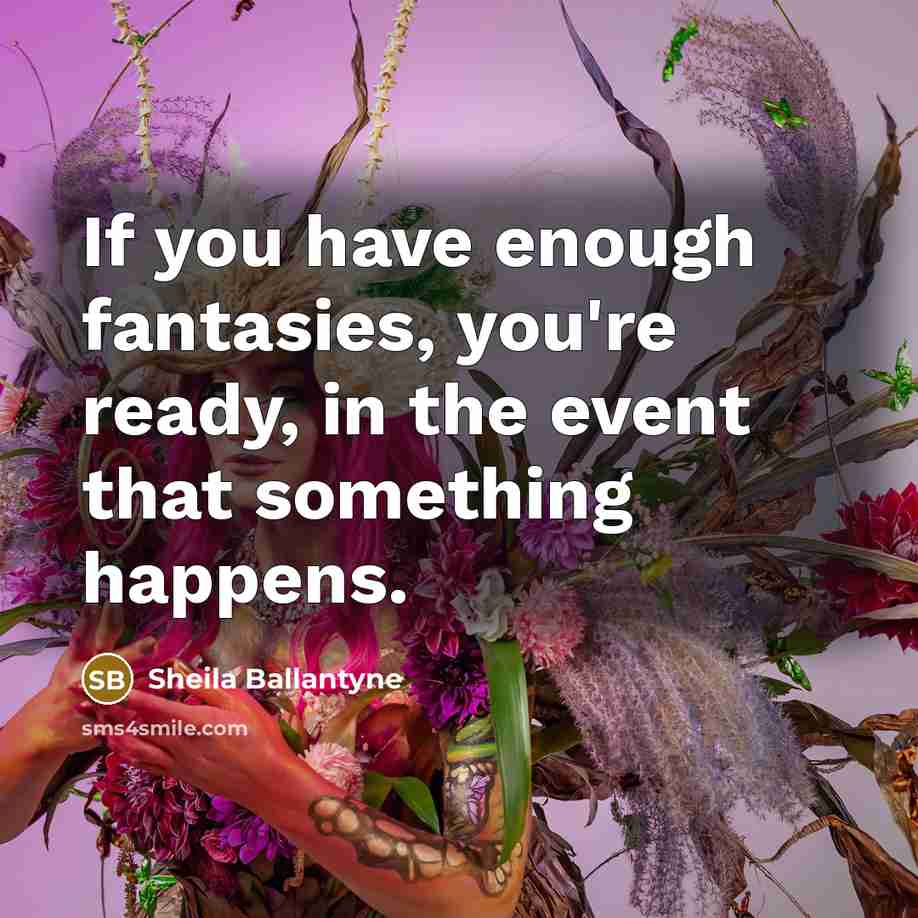 “If you have enough fantasies, you're ready, in the event…” quote by Sheila Ballantyne