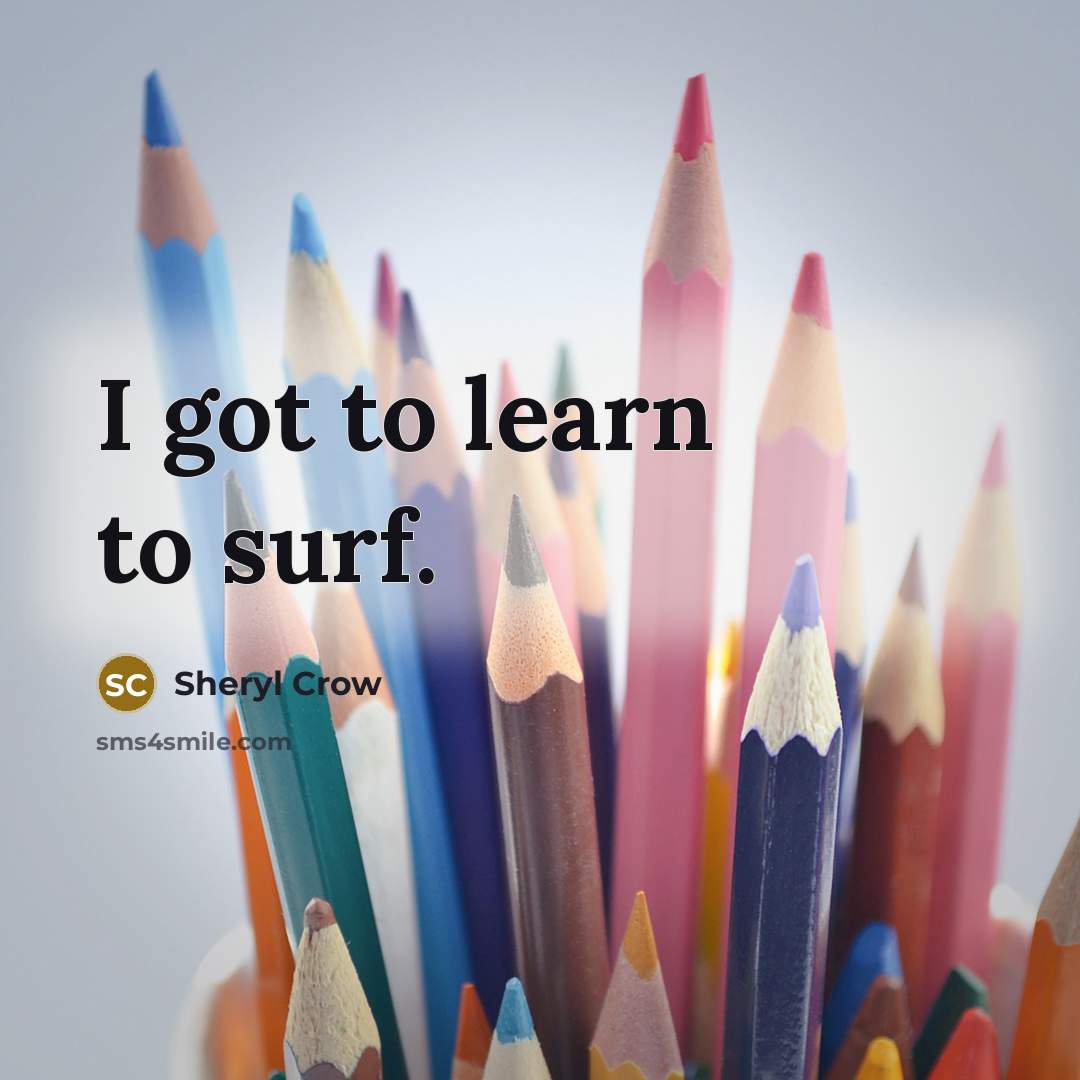 “I got to learn to surf.…” quote by Sheryl Crow