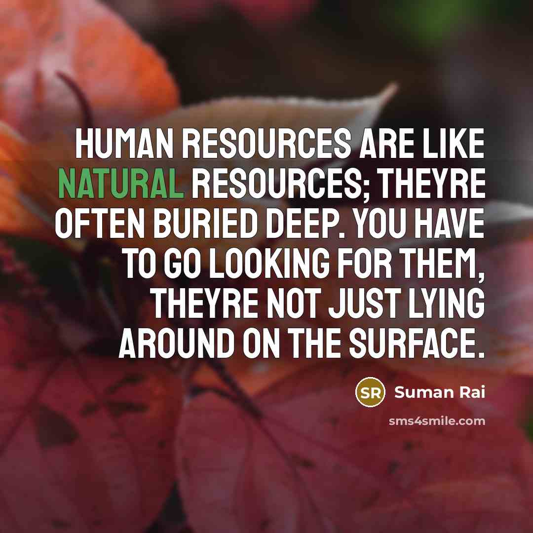 “Human resources are like natural resources; theyre often buried deep.…” quote by Suman Rai