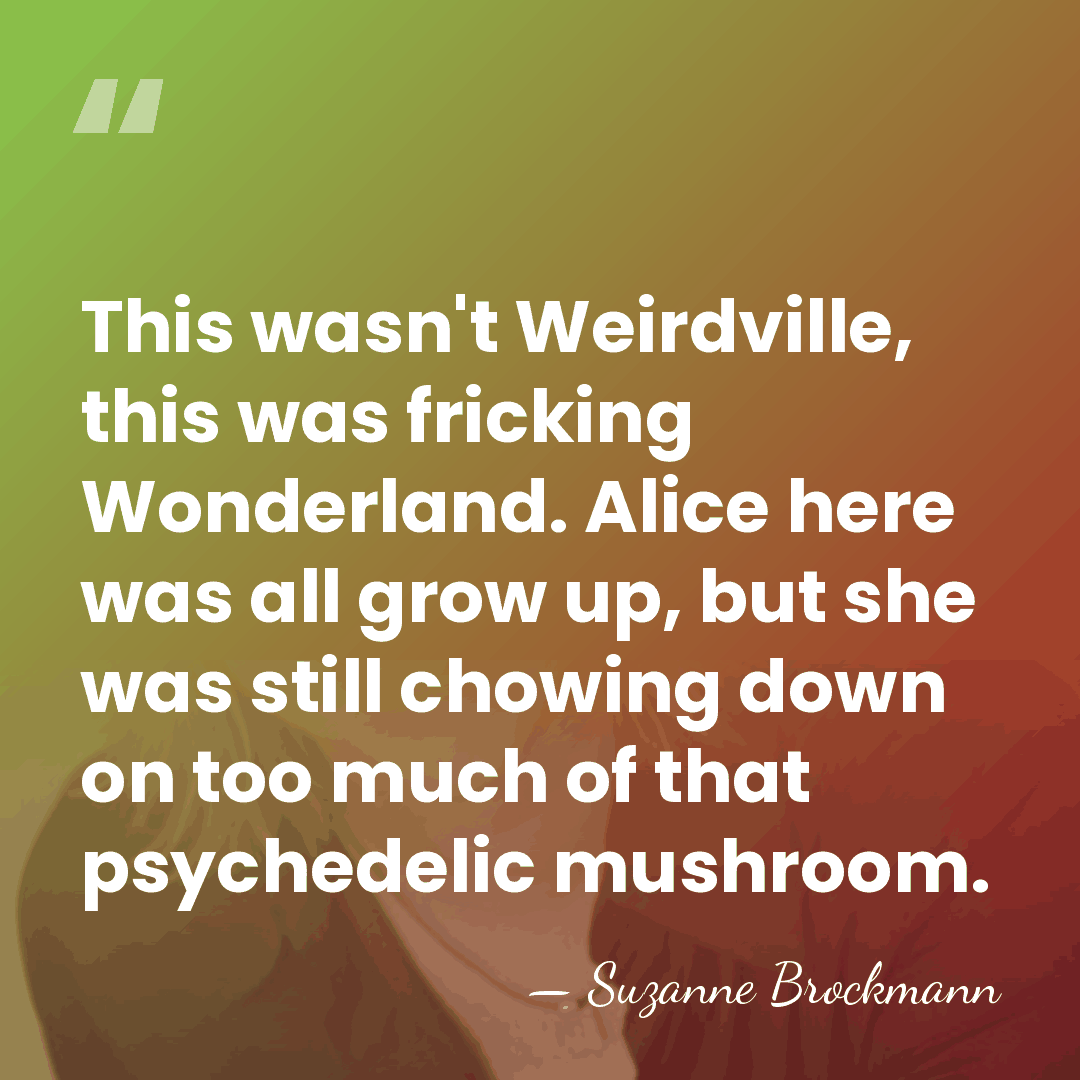 This wasn't Weirdville, this was fricking Wonderland. Alice here was all grow&hellip; - Suzanne Brockmann