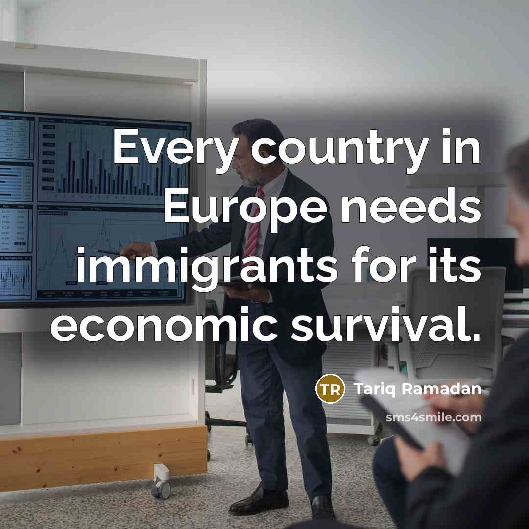 “Every country in Europe needs immigrants for its economic survival.…” quote by Tariq Ramadan