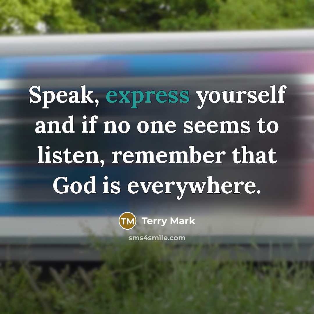 “Speak, express yourself and if no one seems to listen,…” quote by Terry Mark