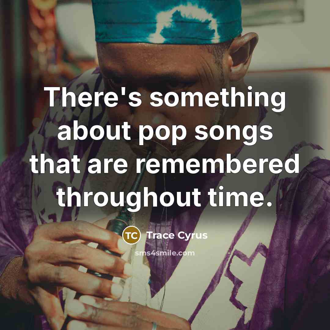 “There's something about pop songs that are remembered throughout time.…” quote by Trace Cyrus