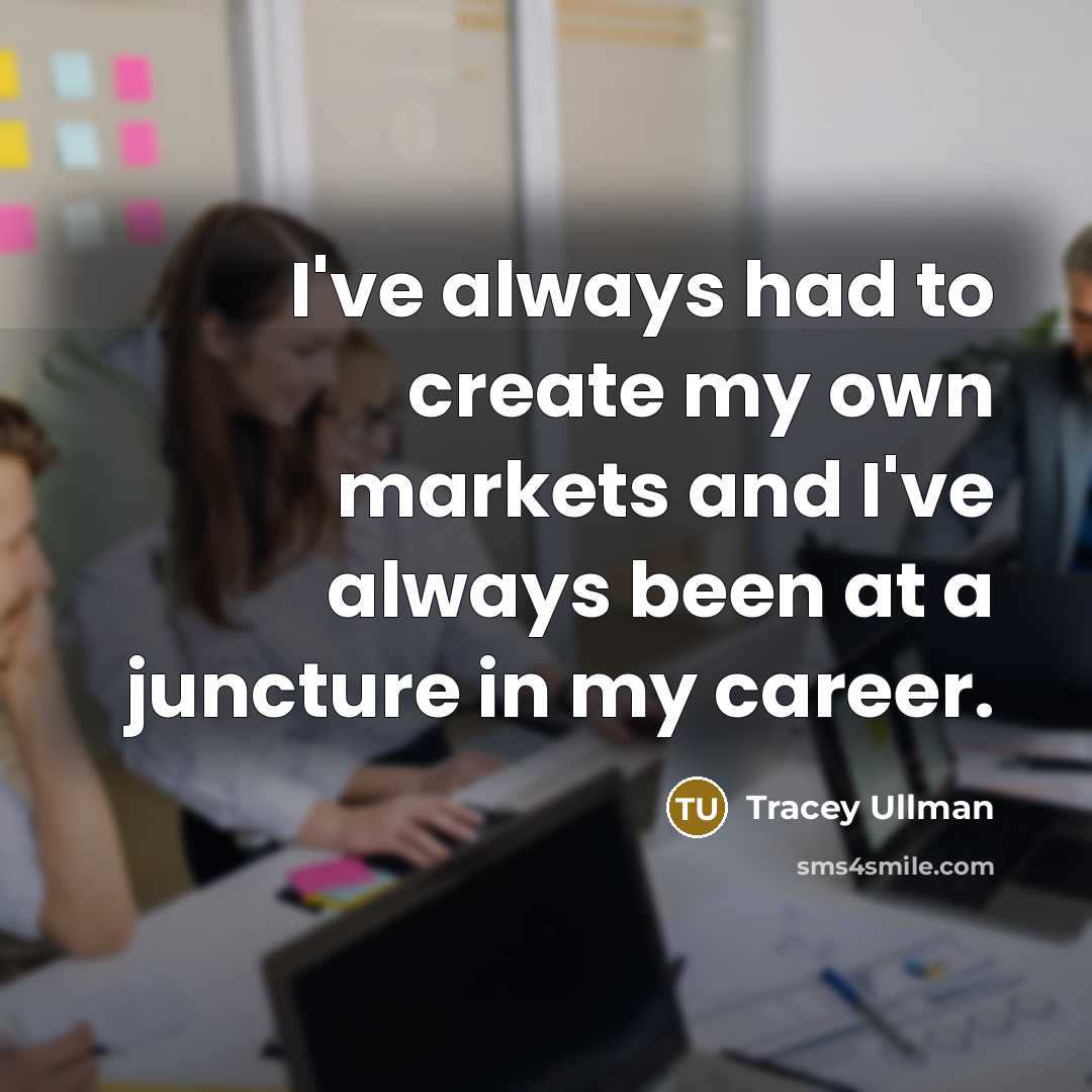 “I've always had to create my own markets and I've…” quote by Tracey Ullman