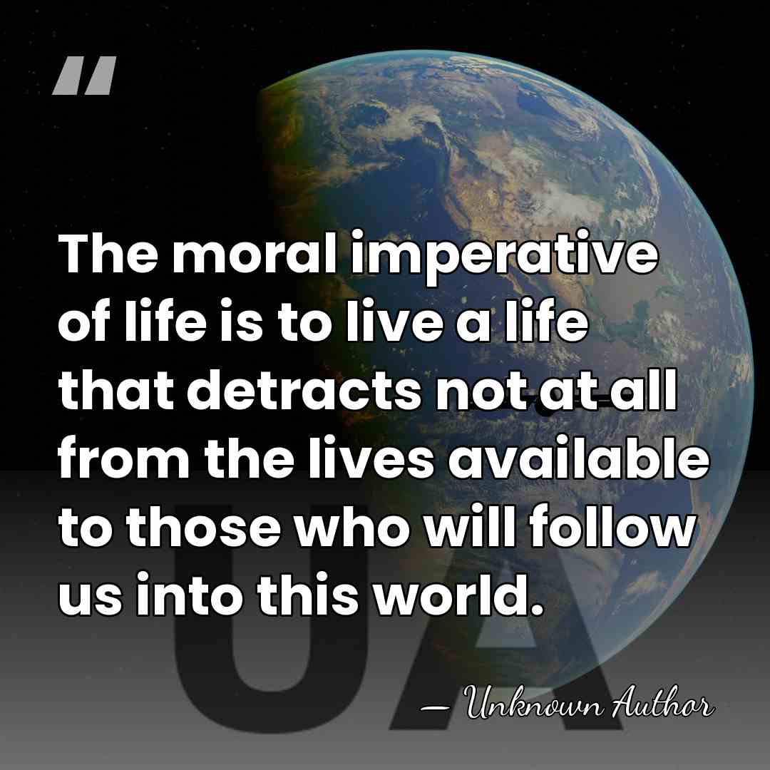 The moral imperative of life is to live a life that detracts&hellip; - Unknown Author