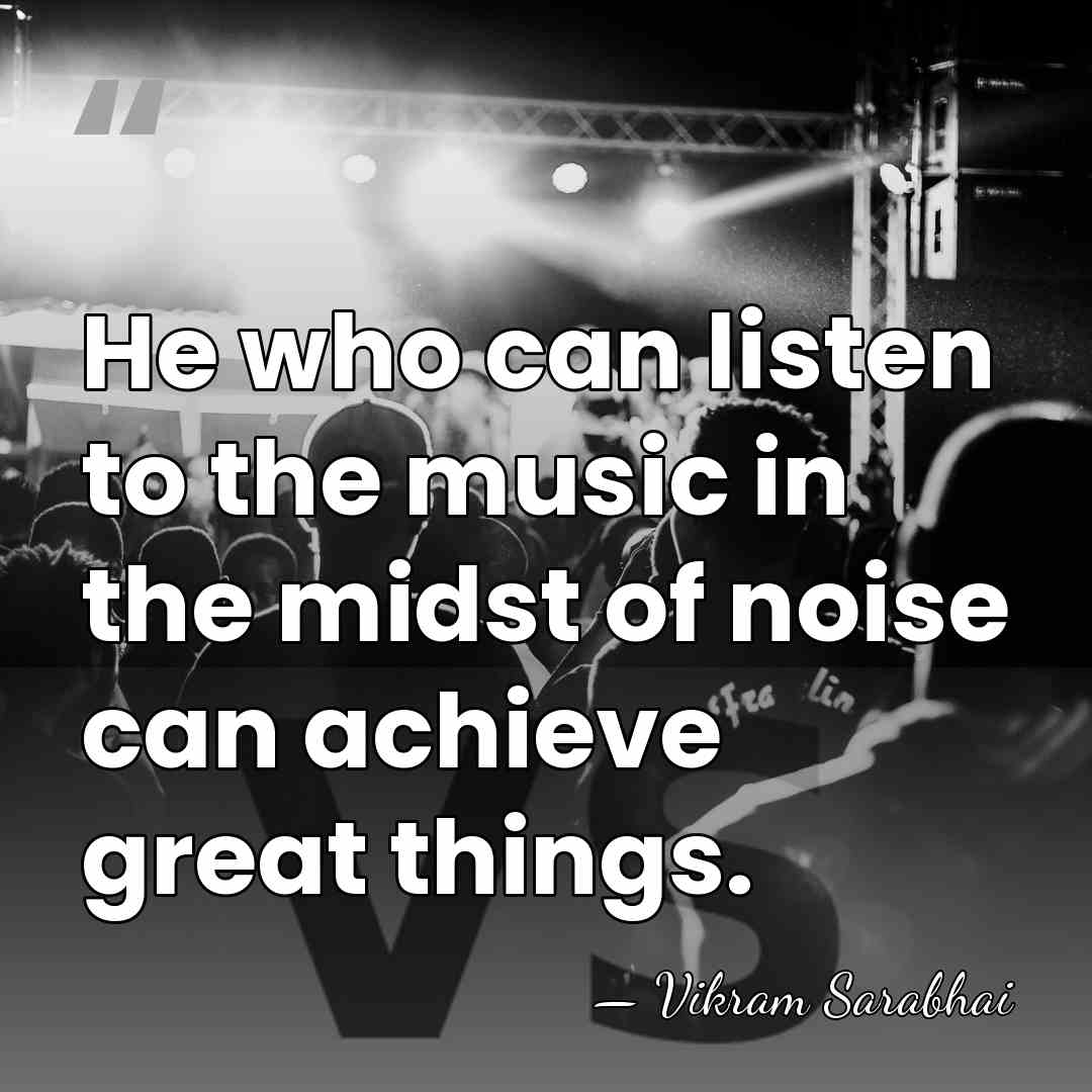 He who can listen to the music in the midst of noise&hellip; - Vikram Sarabhai
