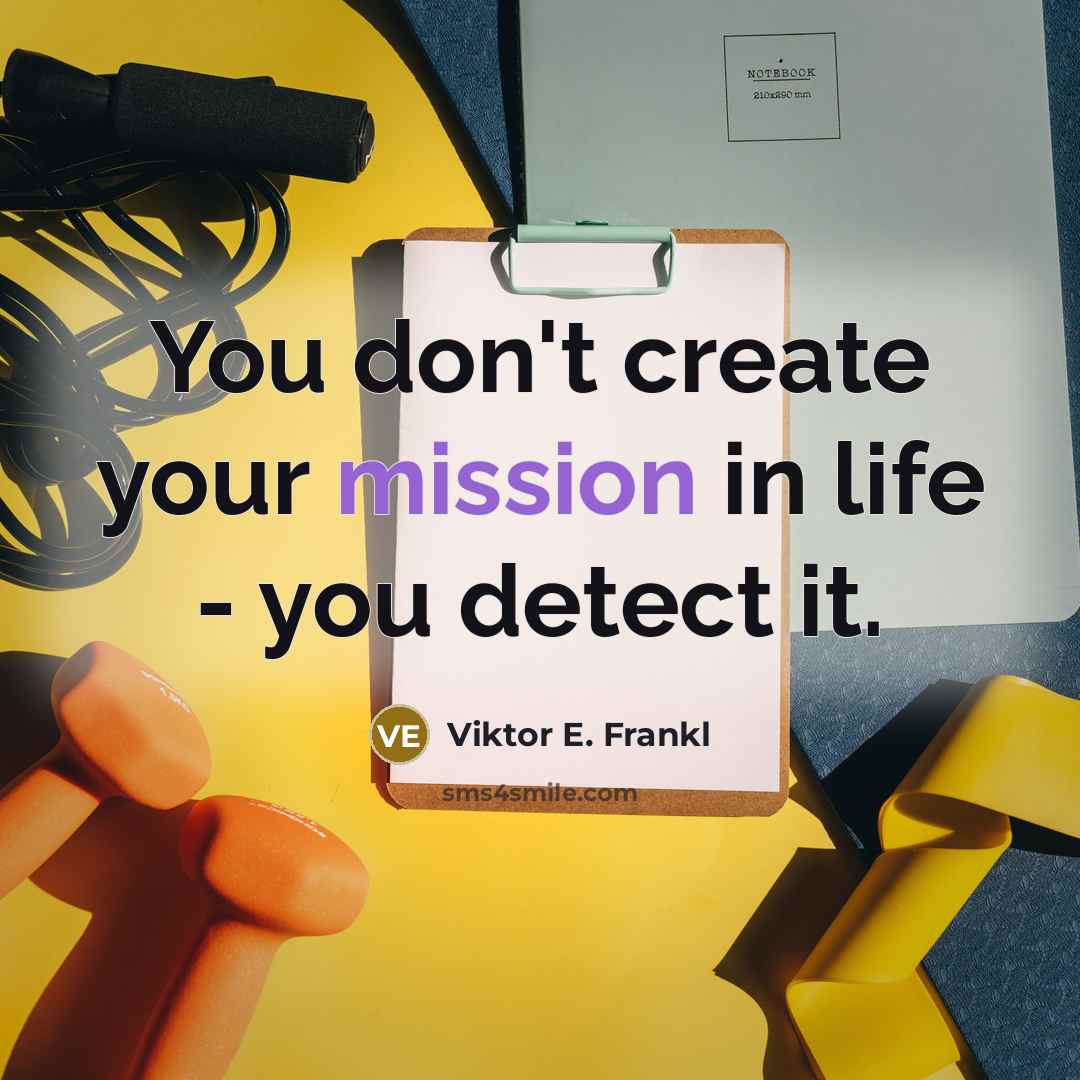 “You don't create your mission in life - you detect it.” quote by Viktor E. Frankl
