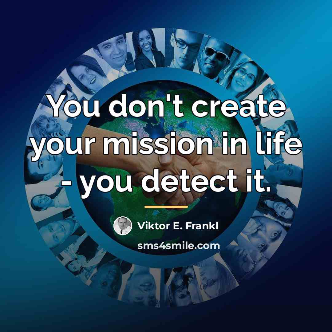“You don't create your mission in life - you detect…” quote by Viktor E. Frankl