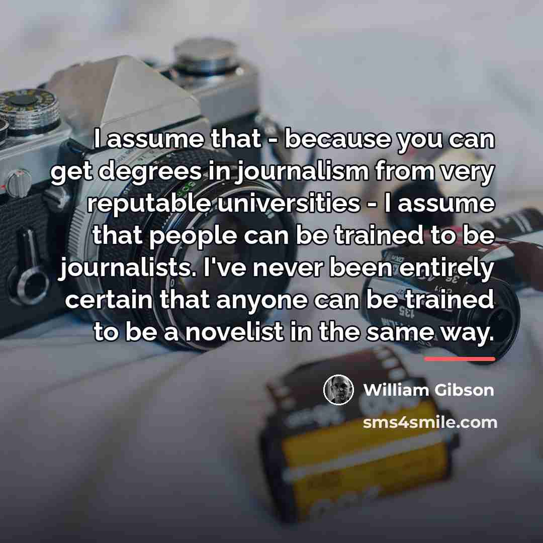 “I assume that - because you can get degrees in…” quote by William Gibson