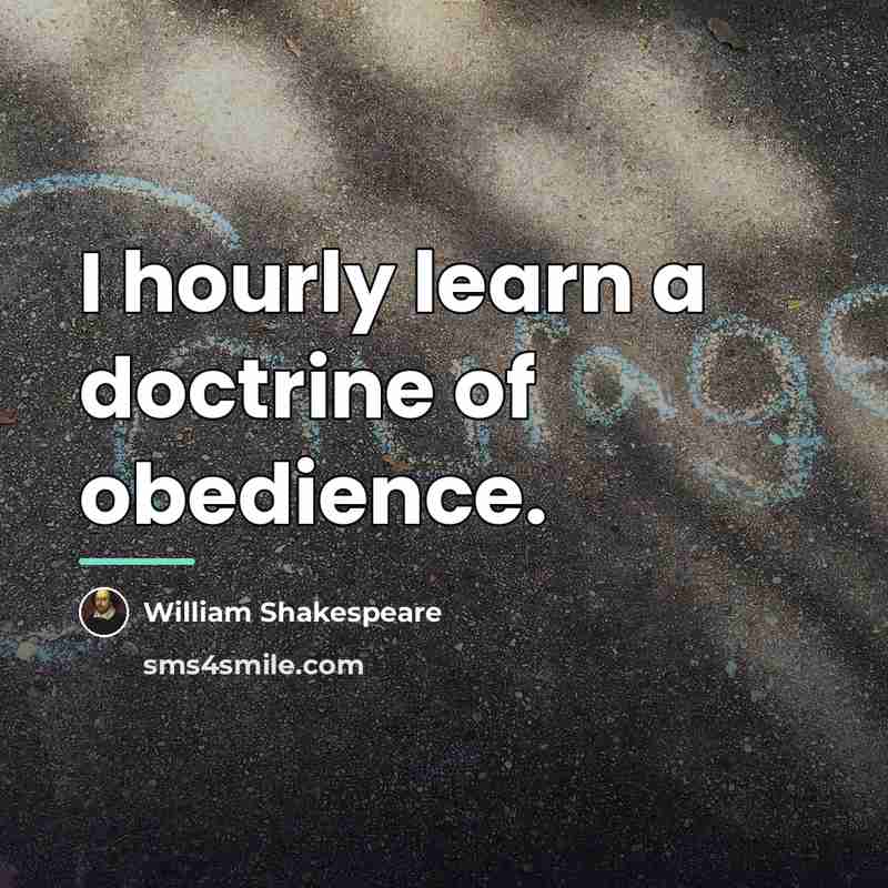 “I hourly learn a doctrine of obedience.…” quote by William Shakespeare