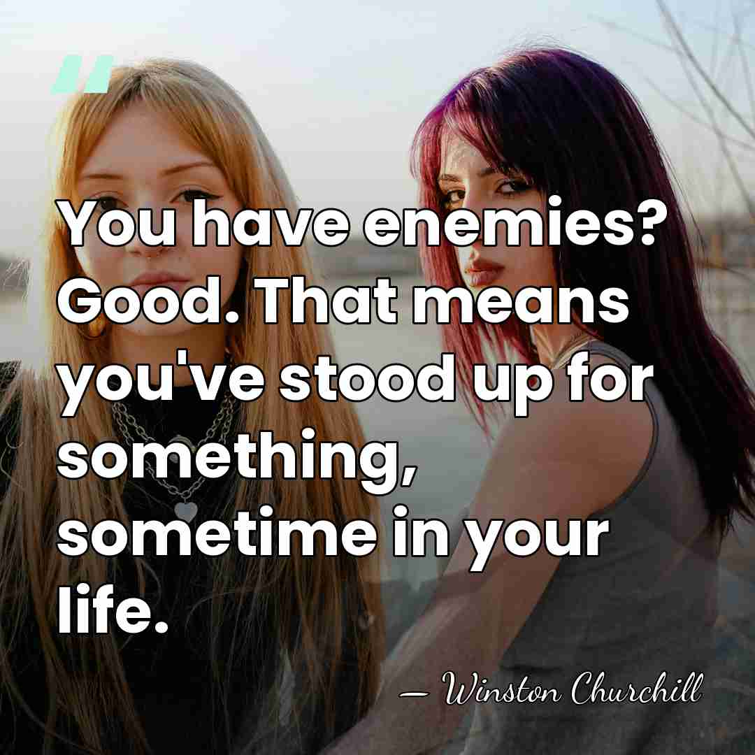 You have enemies? Good. That means you've stood up for something, sometime&hellip; - Winston Churchill