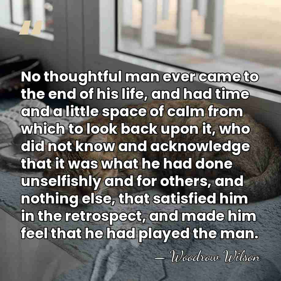 No thoughtful man ever came to the end of his life, and&hellip; - Woodrow Wilson