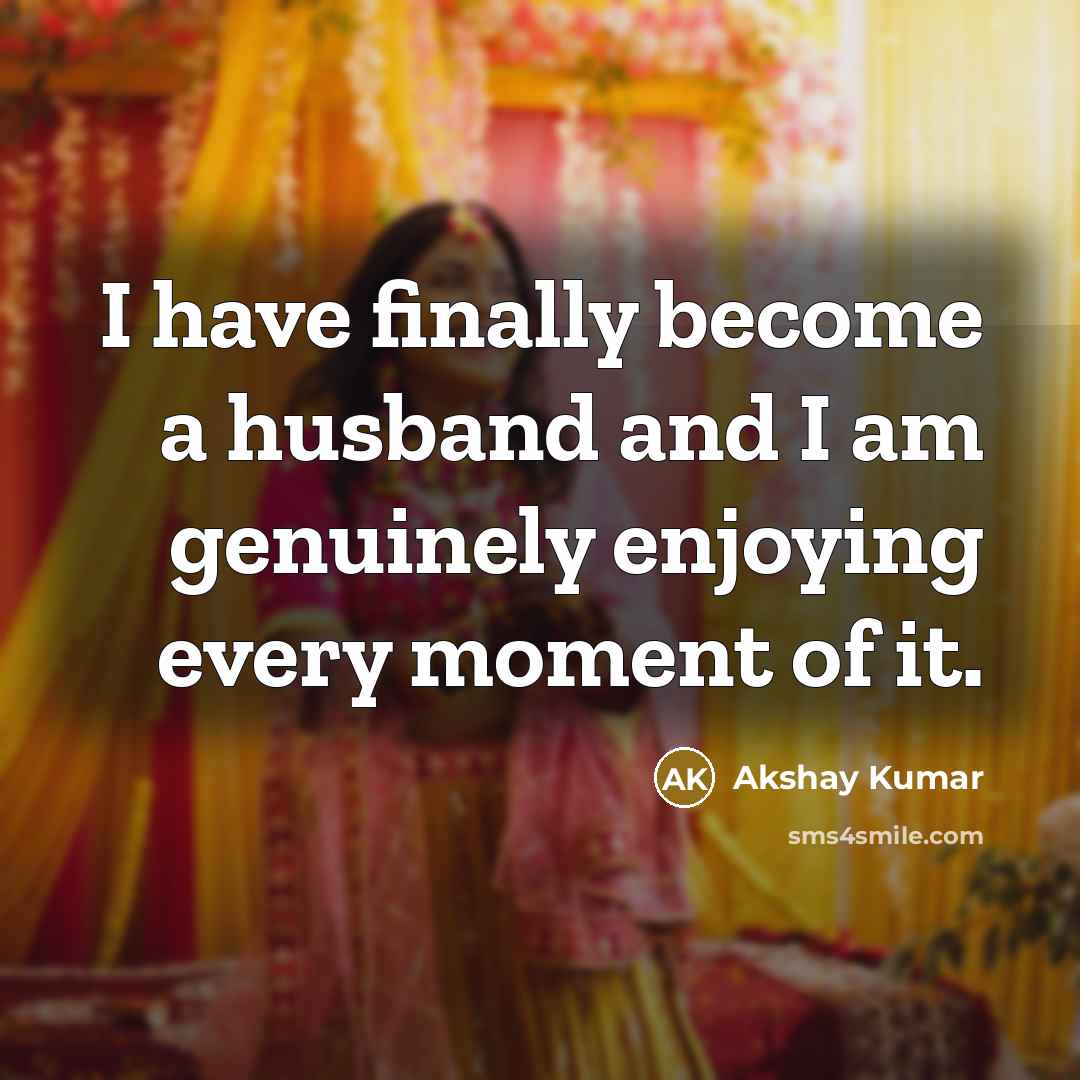 “I have finally become a husband and I am genuinely…” quote by Akshay Kumar