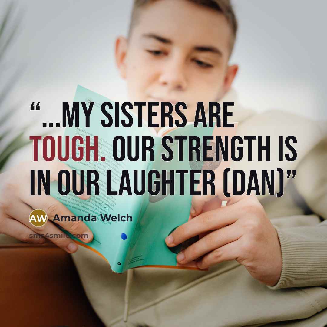 “...my sisters are tough. Our strength is in our laughter (Dan)” quote by Amanda Welch