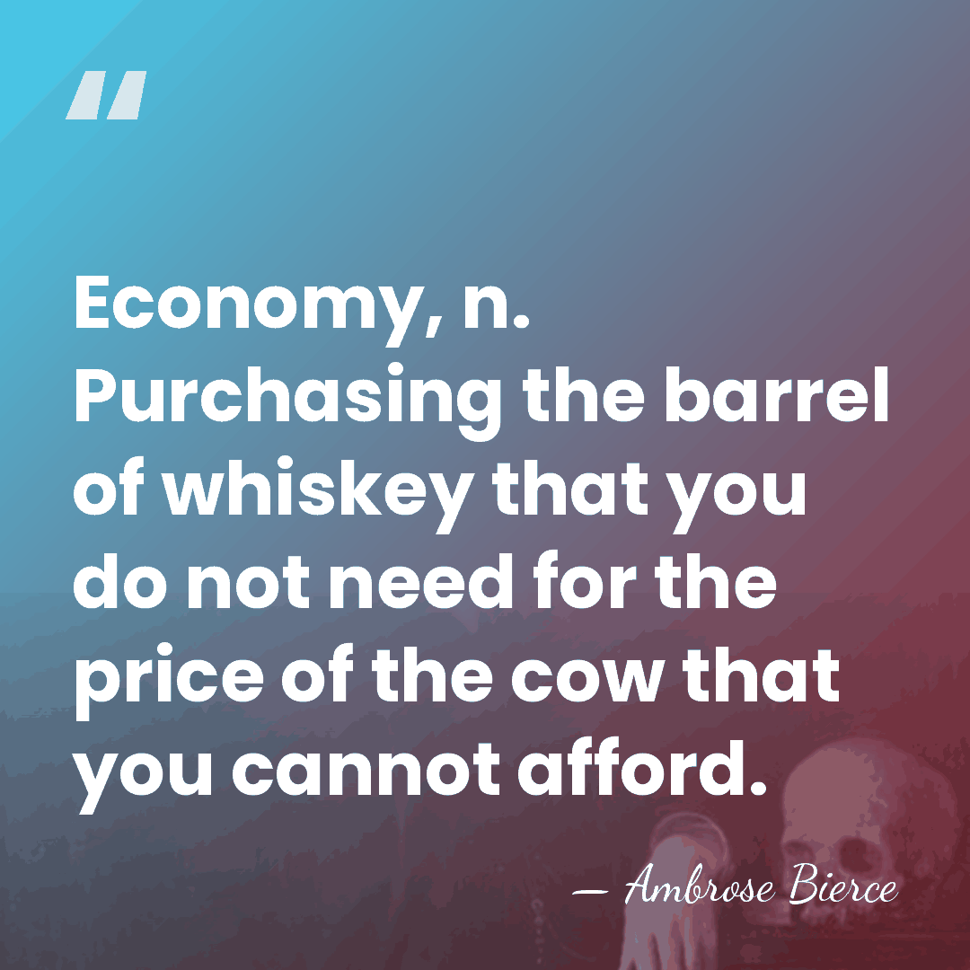 Economy, n. Purchasing the barrel of whiskey that you do not need&hellip; - Ambrose Bierce