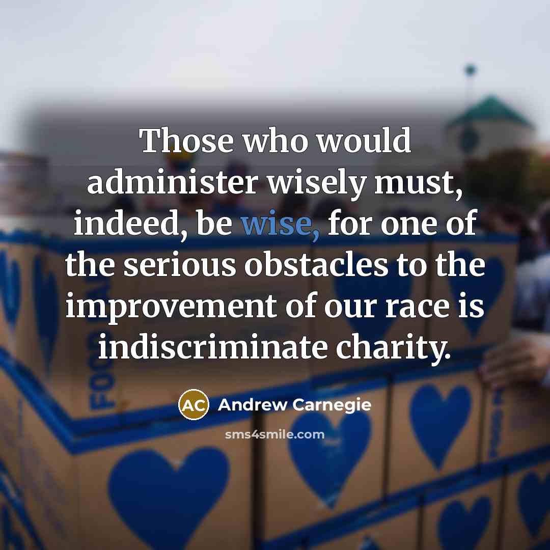 “Those who would administer wisely must, indeed, be wise, for…” quote by Andrew Carnegie