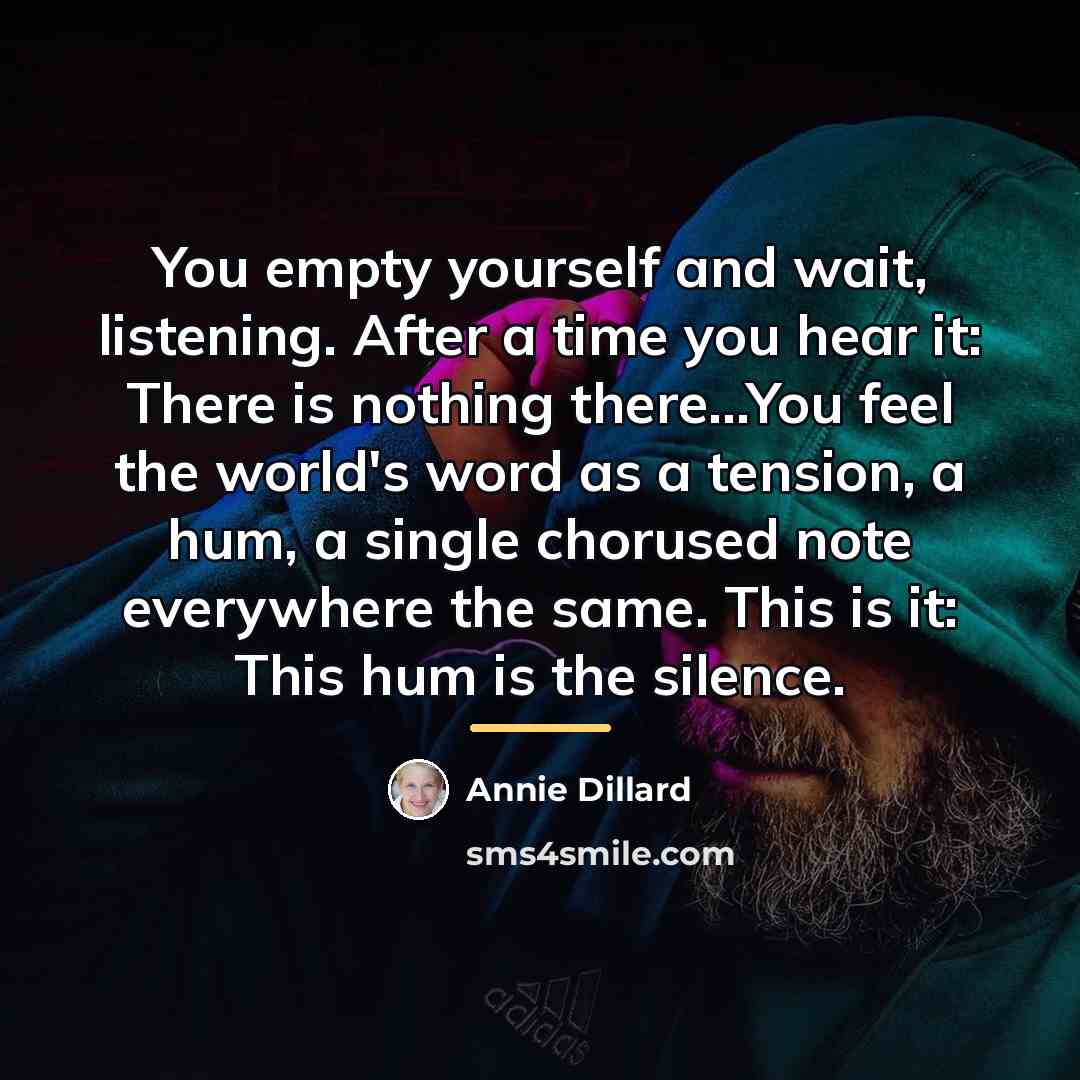 “You empty yourself and wait, listening. After a time you…” quote by Annie Dillard