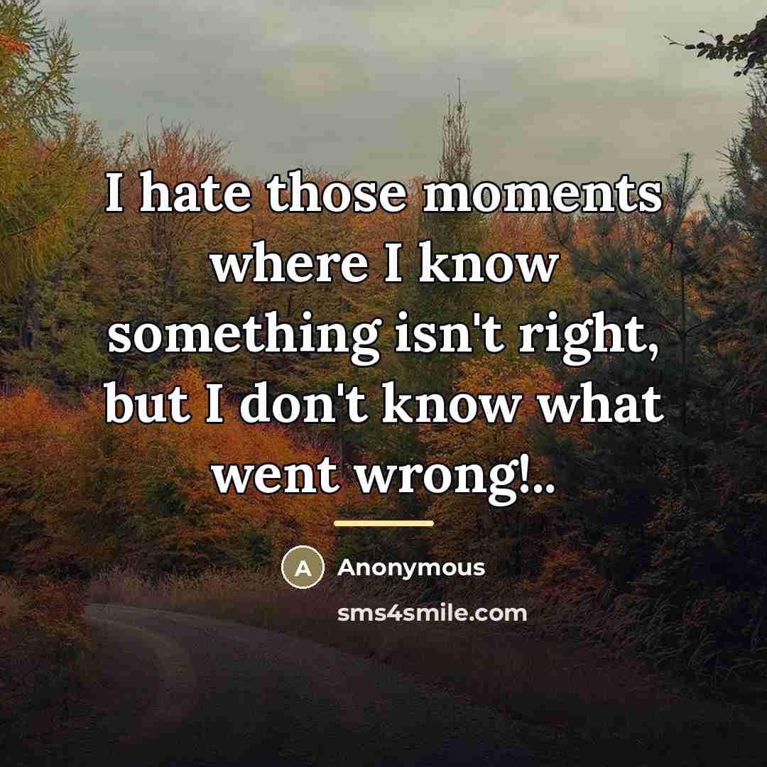 “I hate those moments where I know something isn't right,…” quote by Anonymous
