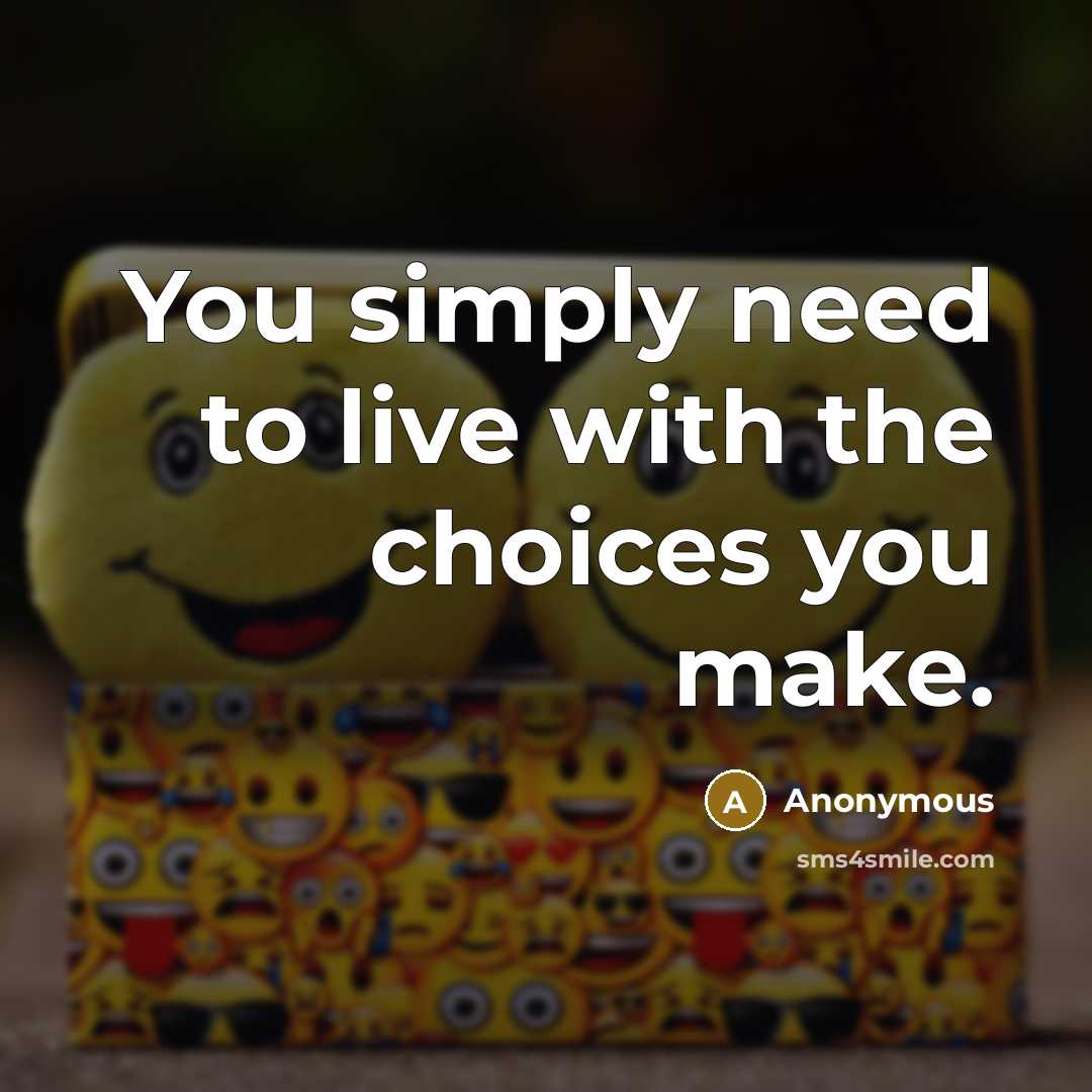 “You simply need to live with the choices you make.…” quote by Anonymous