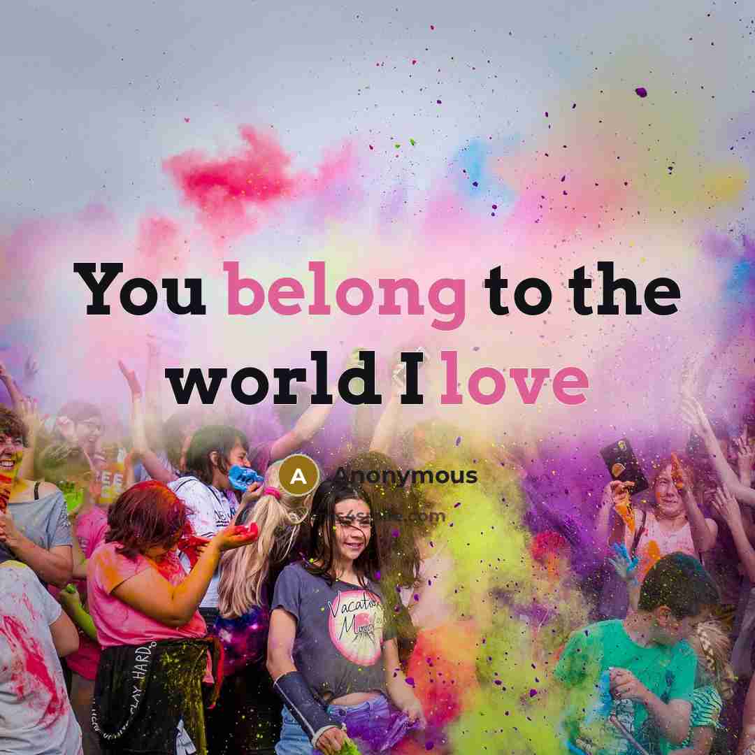 “You belong to the world I love” quote by Anonymous
