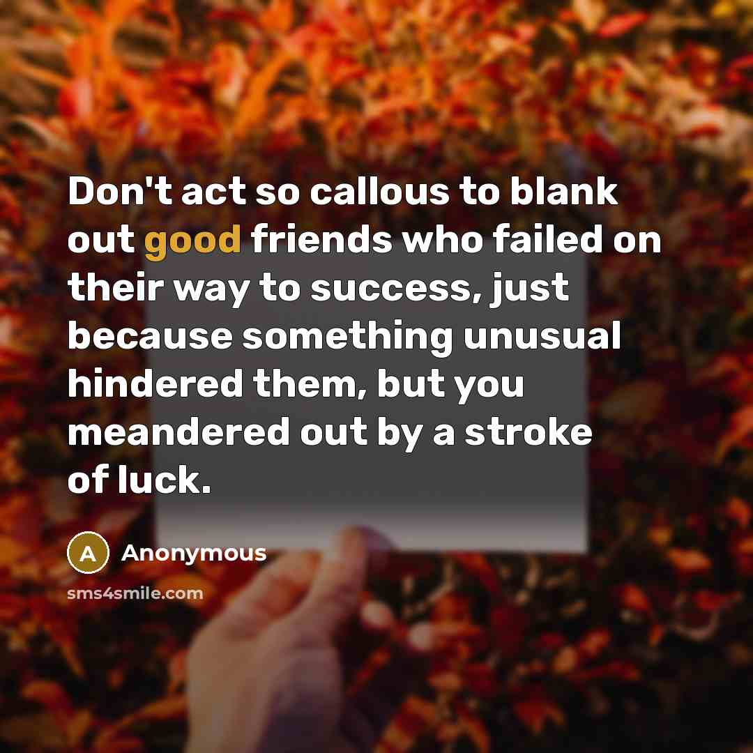 “Don't act so callous to blank out good friends who…” quote by Anonymous