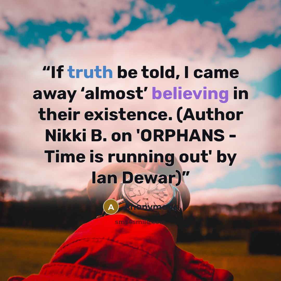 “If truth be told, I came away ‘almost’ believing in their existence. (Author Nikki B. on 'ORPHANS - Time is running out' by Ian Dewar)” quote by Anonymous