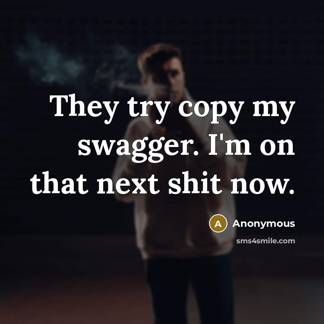 “They try copy my swagger. I'm on that next shit now.” quote by Anonymous