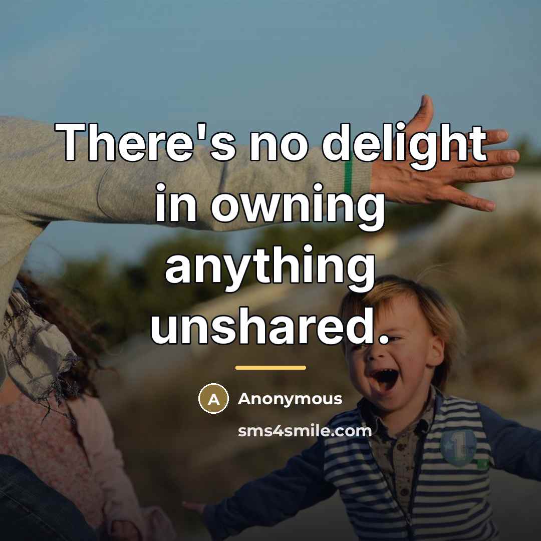 “There's no delight in owning anything unshared.…” quote by Anonymous