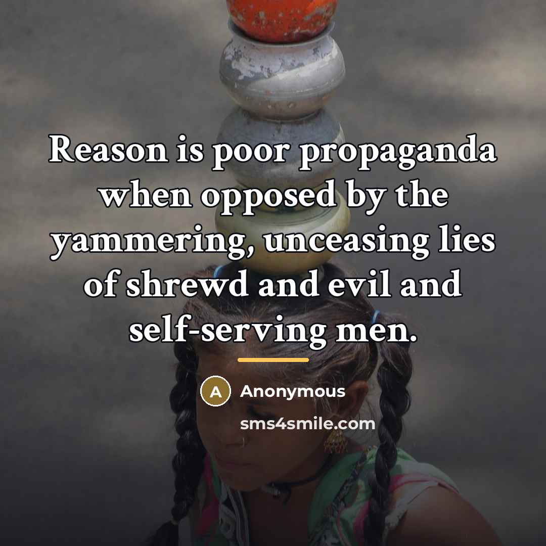 “Reason is poor propaganda when opposed by the yammering, unceasing…” quote by Anonymous