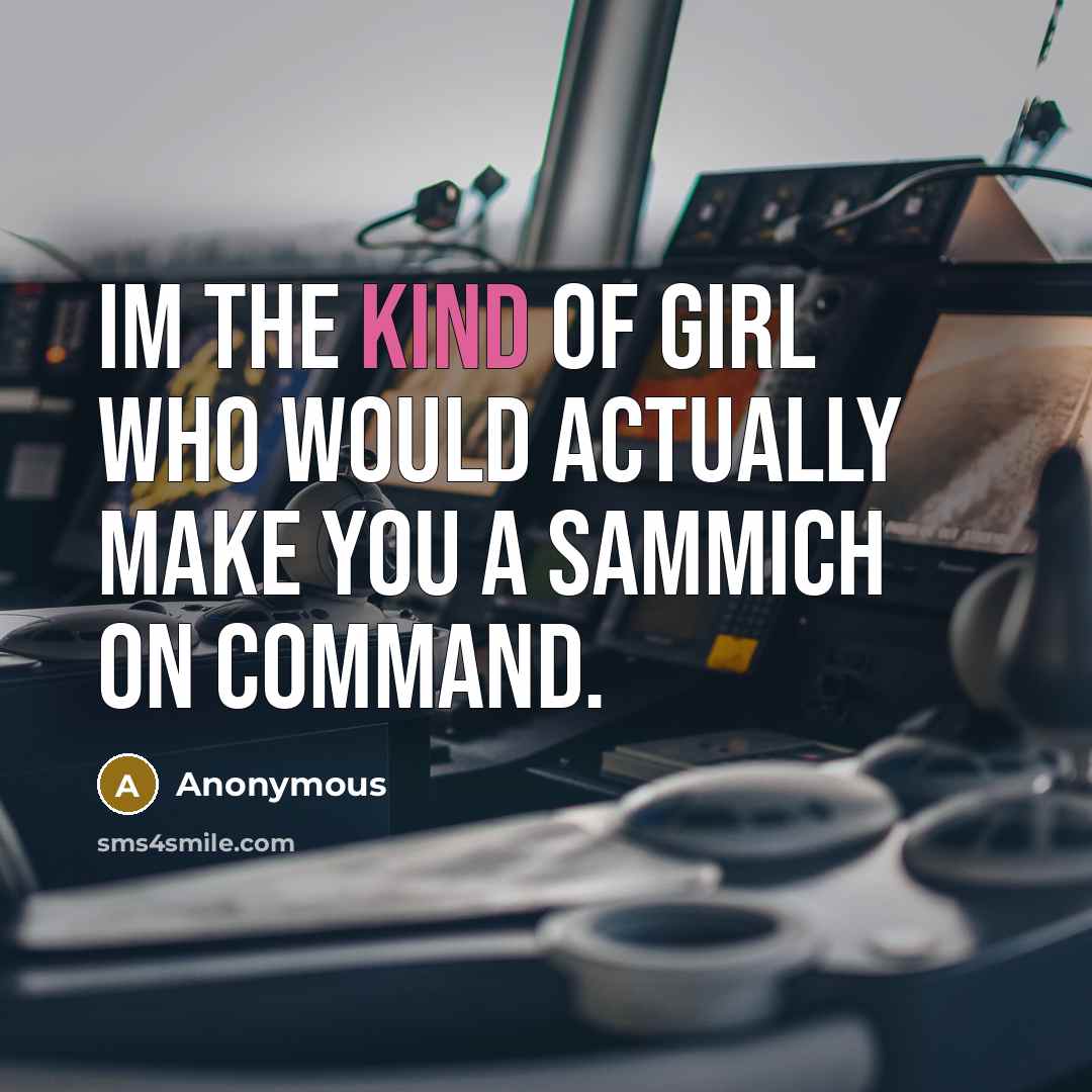 “Im the kind of girl who would actually make you a sammich on command.” quote by Anonymous