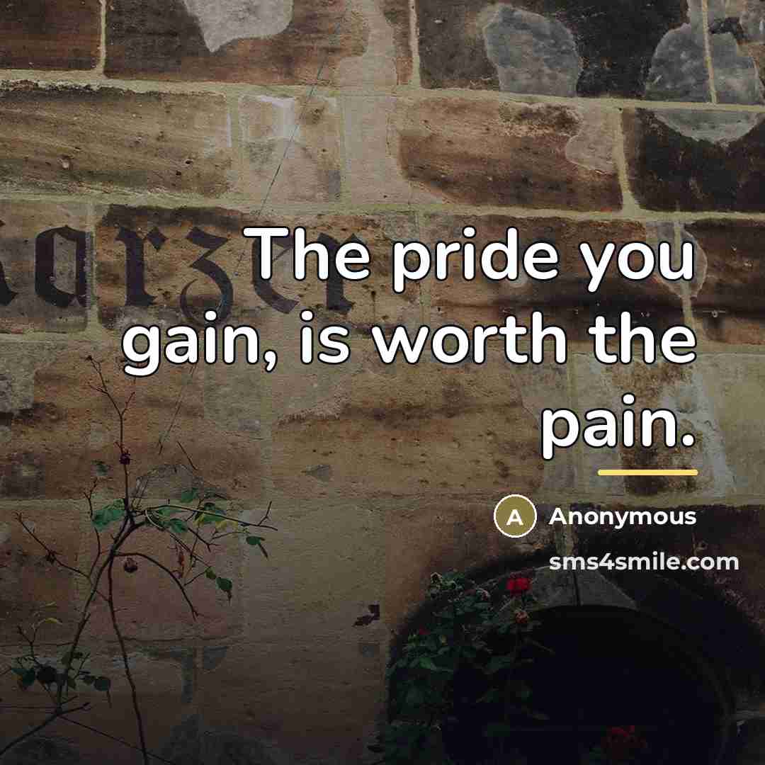 “The pride you gain, is worth the pain.…” quote by Anonymous